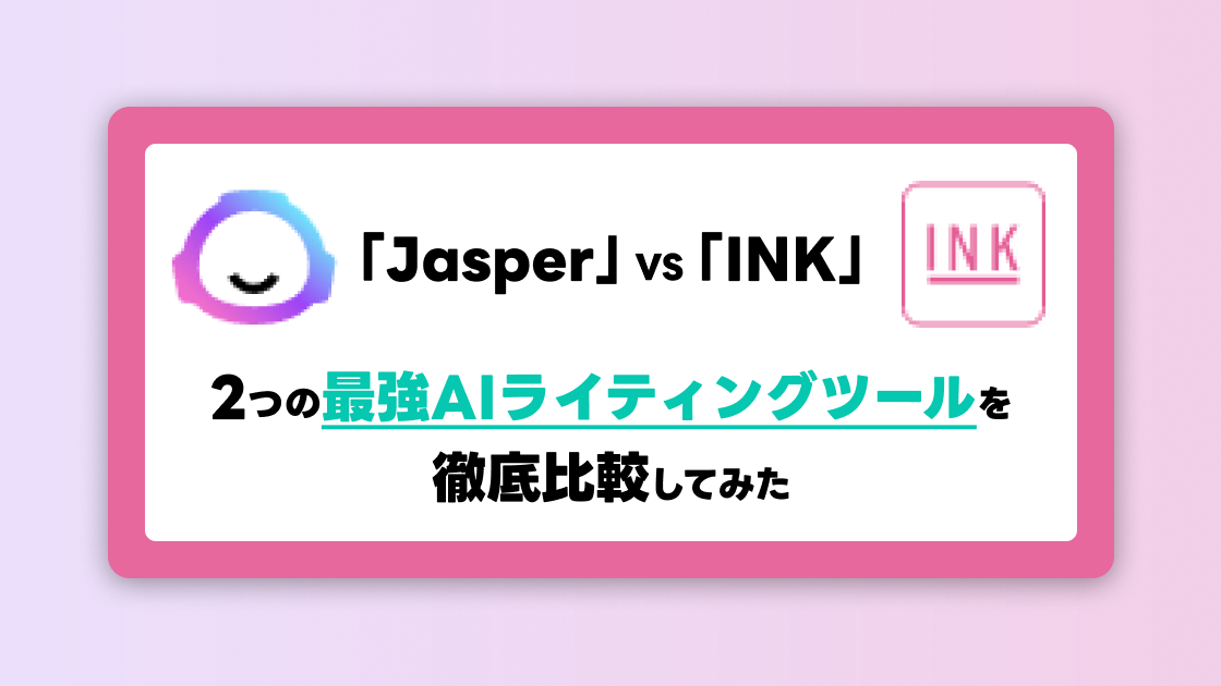 Jasper VS INK｜2つの最強AIライティングツールを徹底比較しました